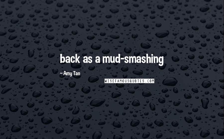 Amy Tan Quotes: back as a mud-smashing