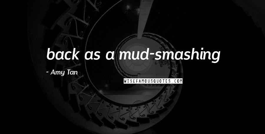 Amy Tan Quotes: back as a mud-smashing