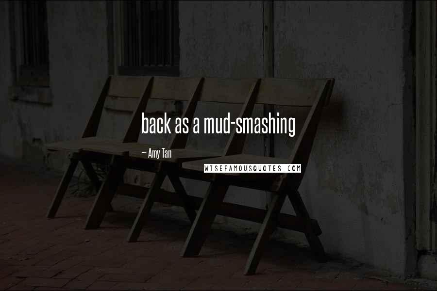 Amy Tan Quotes: back as a mud-smashing