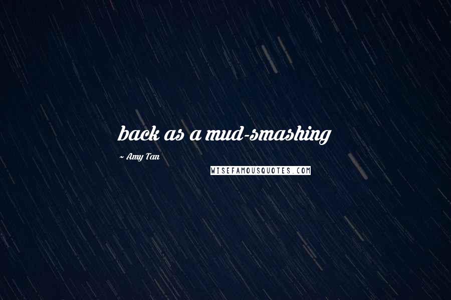 Amy Tan Quotes: back as a mud-smashing