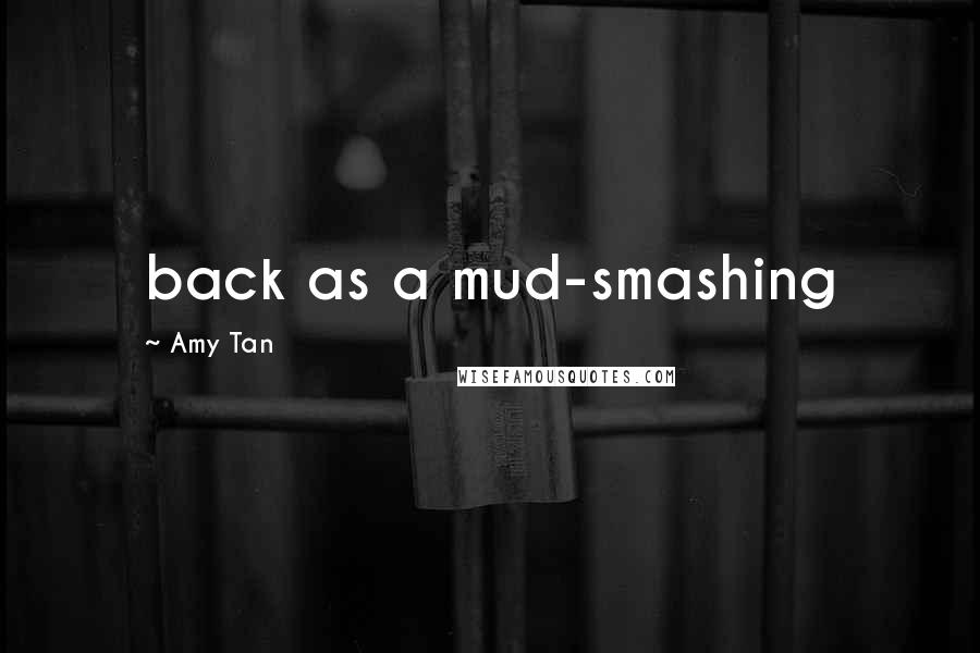 Amy Tan Quotes: back as a mud-smashing