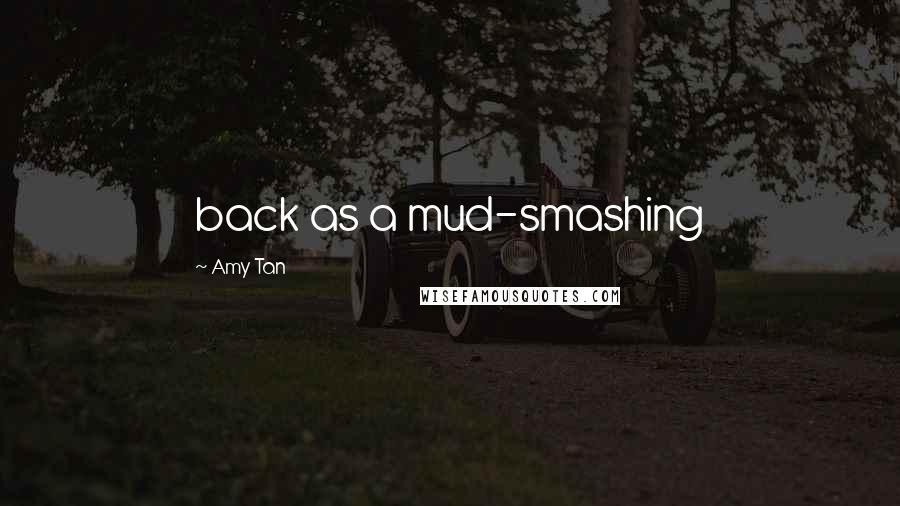 Amy Tan Quotes: back as a mud-smashing