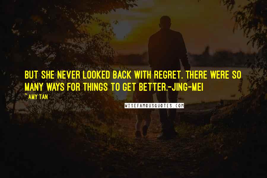 Amy Tan Quotes: But she never looked back with regret. There were so many ways for things to get better.-Jing-mei