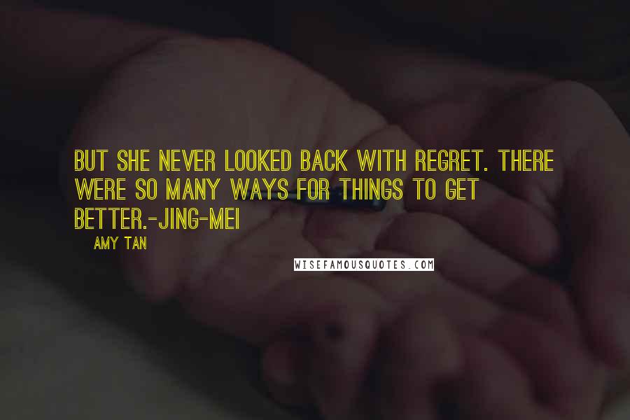 Amy Tan Quotes: But she never looked back with regret. There were so many ways for things to get better.-Jing-mei