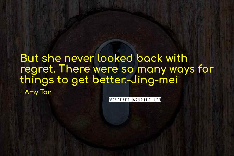 Amy Tan Quotes: But she never looked back with regret. There were so many ways for things to get better.-Jing-mei