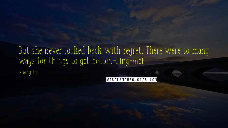 Amy Tan Quotes: But she never looked back with regret. There were so many ways for things to get better.-Jing-mei