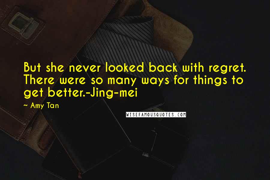 Amy Tan Quotes: But she never looked back with regret. There were so many ways for things to get better.-Jing-mei