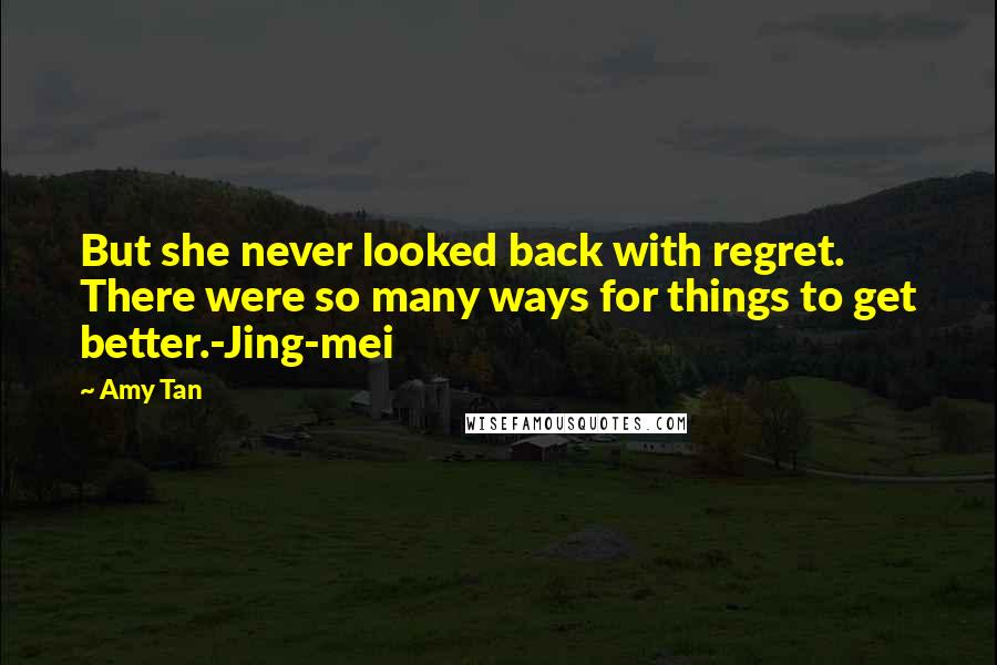 Amy Tan Quotes: But she never looked back with regret. There were so many ways for things to get better.-Jing-mei