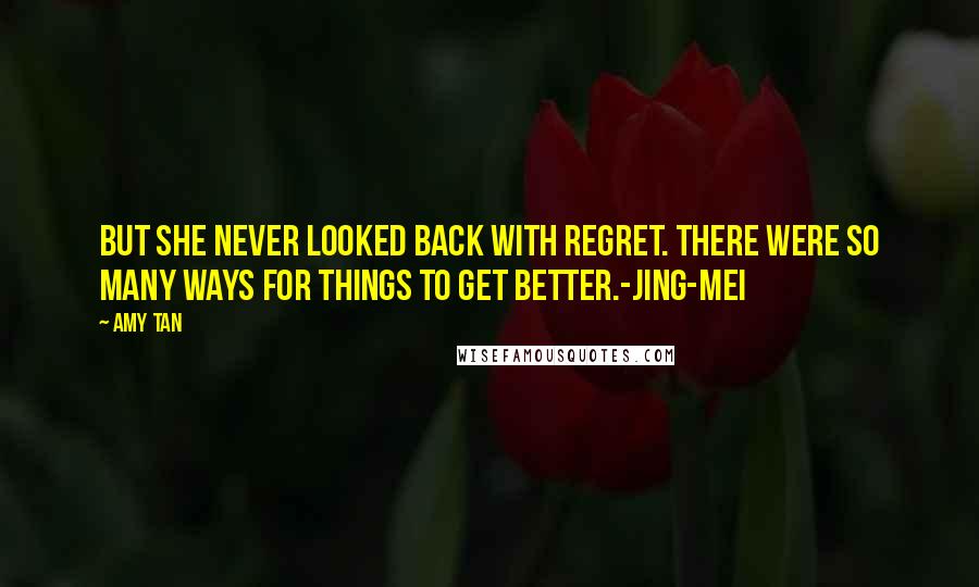 Amy Tan Quotes: But she never looked back with regret. There were so many ways for things to get better.-Jing-mei