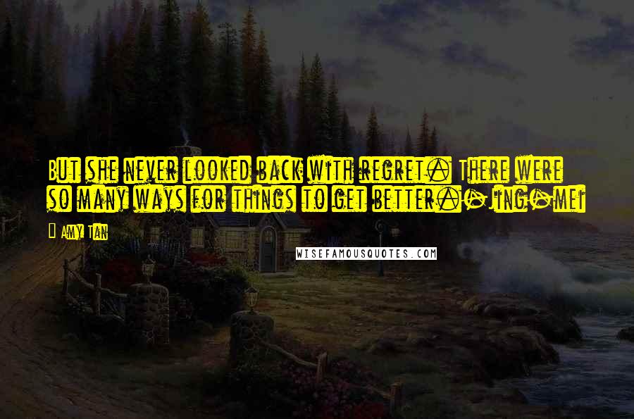 Amy Tan Quotes: But she never looked back with regret. There were so many ways for things to get better.-Jing-mei