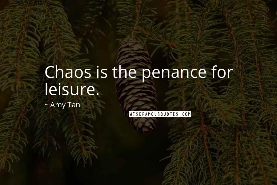 Amy Tan Quotes: Chaos is the penance for leisure.