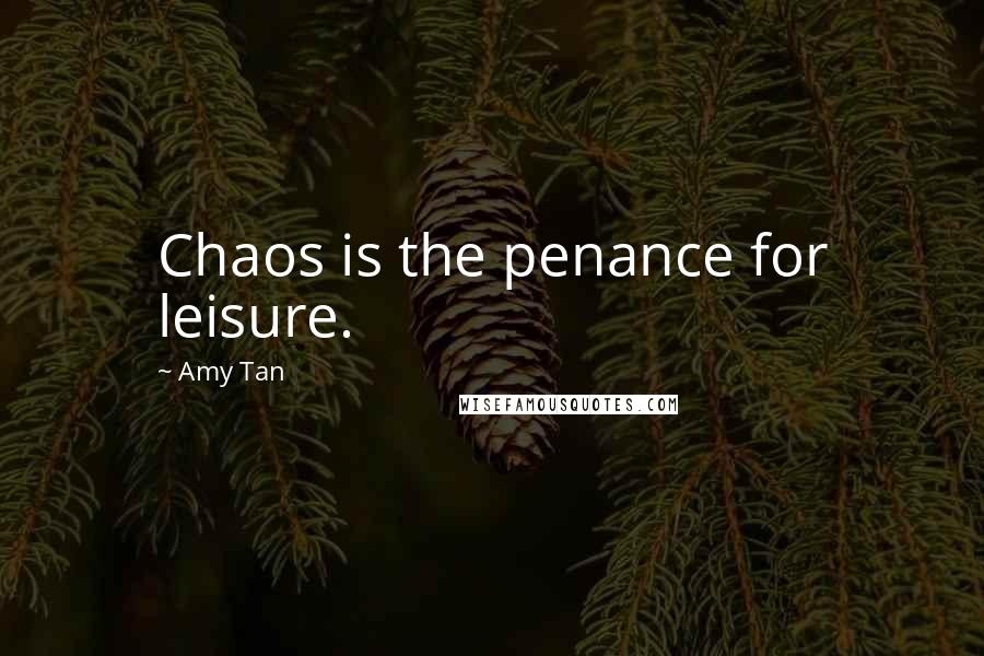 Amy Tan Quotes: Chaos is the penance for leisure.