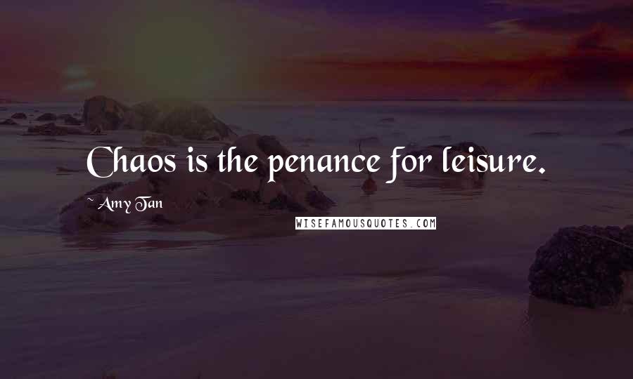 Amy Tan Quotes: Chaos is the penance for leisure.