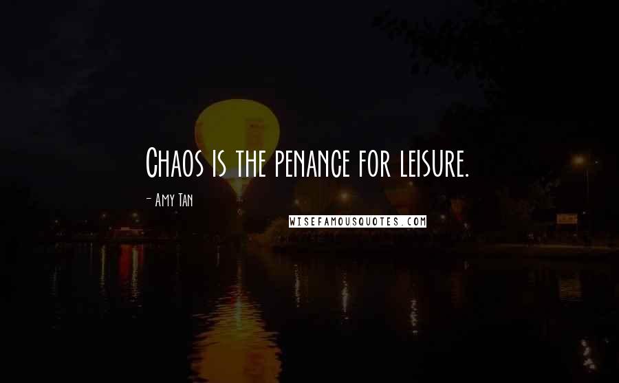 Amy Tan Quotes: Chaos is the penance for leisure.