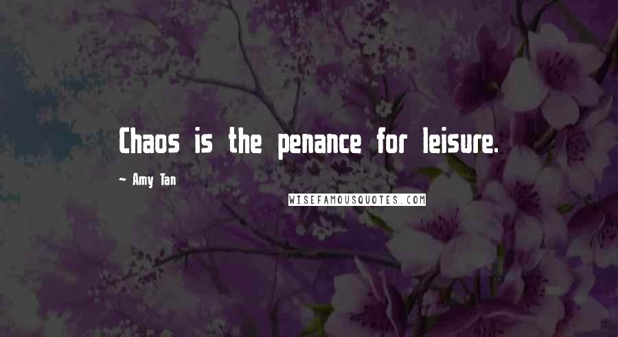 Amy Tan Quotes: Chaos is the penance for leisure.