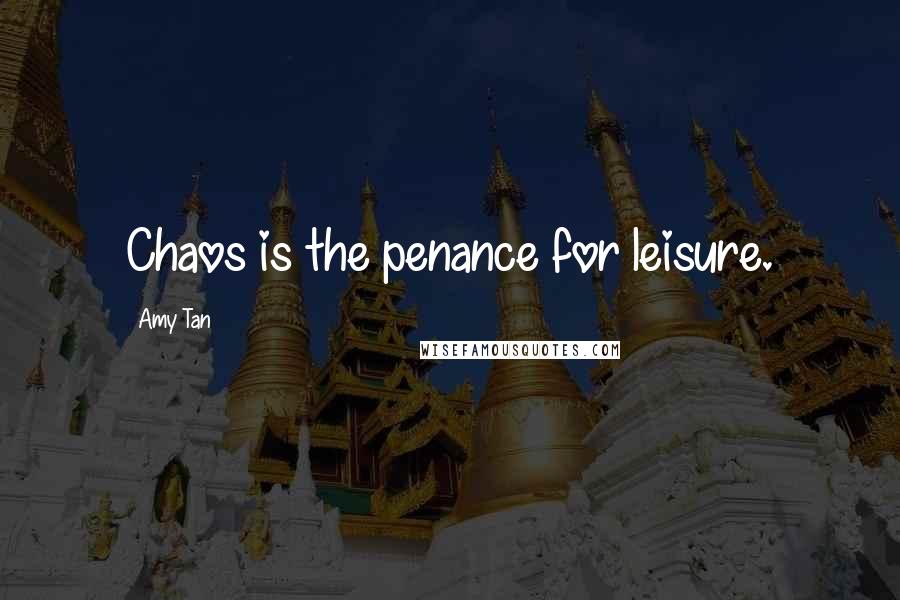 Amy Tan Quotes: Chaos is the penance for leisure.