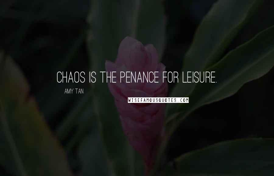 Amy Tan Quotes: Chaos is the penance for leisure.