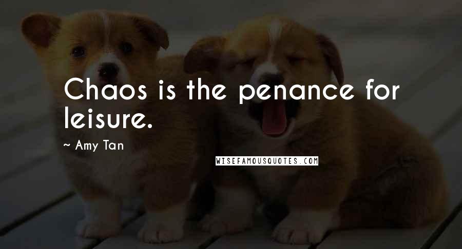 Amy Tan Quotes: Chaos is the penance for leisure.