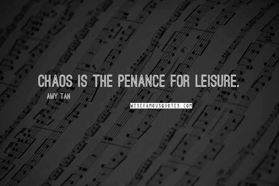 Amy Tan Quotes: Chaos is the penance for leisure.