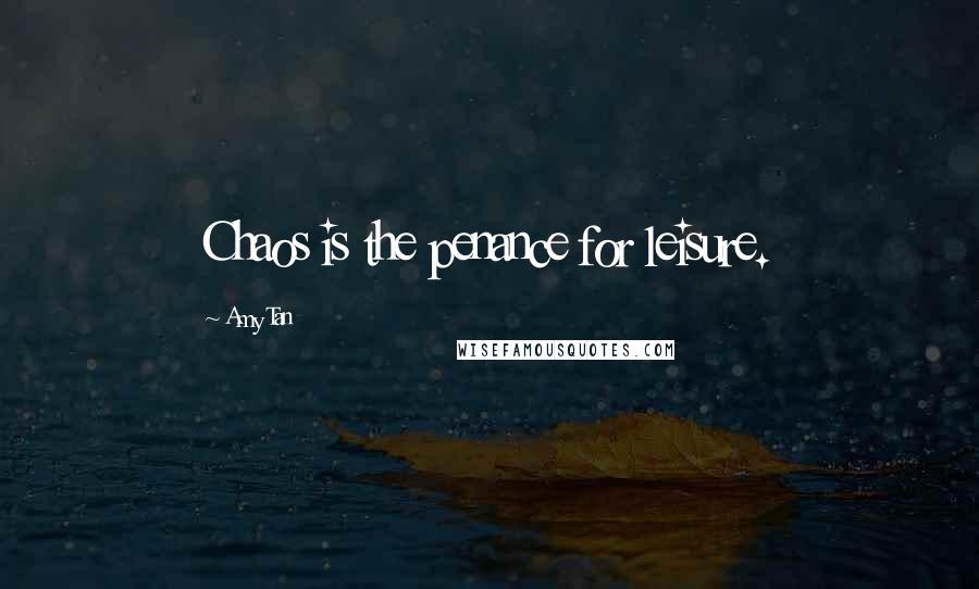 Amy Tan Quotes: Chaos is the penance for leisure.