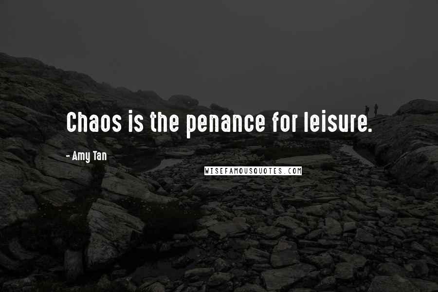 Amy Tan Quotes: Chaos is the penance for leisure.