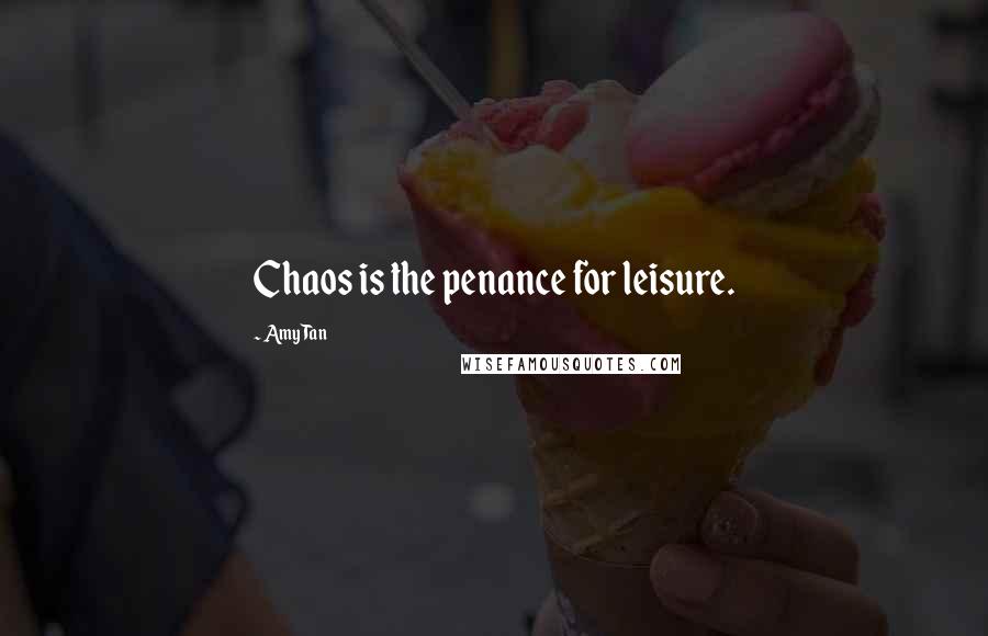 Amy Tan Quotes: Chaos is the penance for leisure.