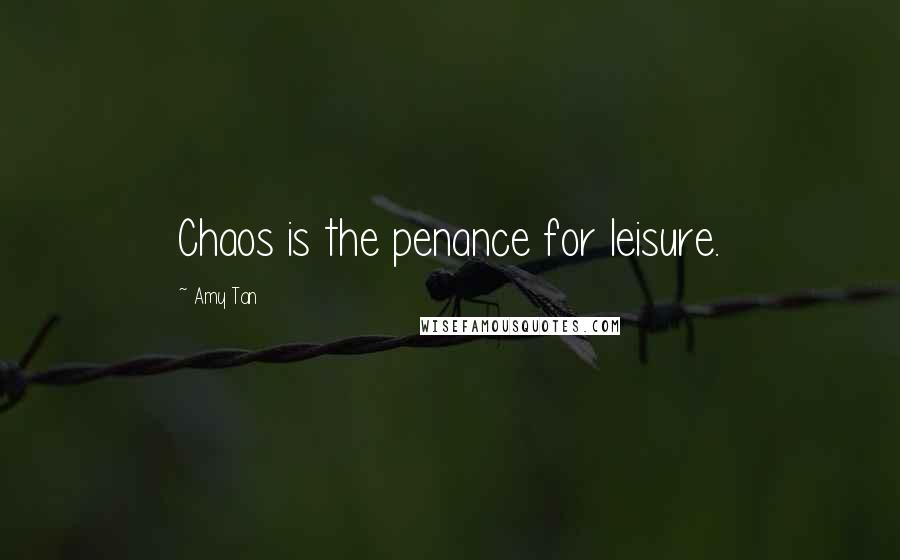 Amy Tan Quotes: Chaos is the penance for leisure.