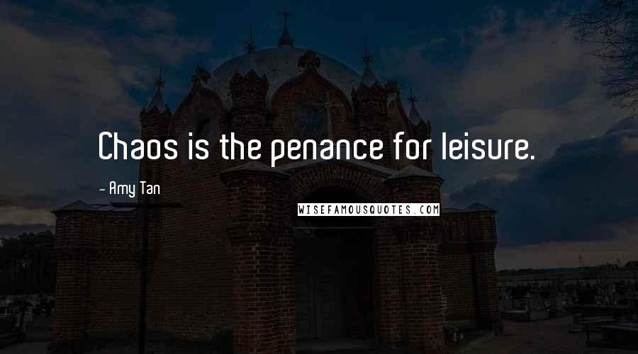 Amy Tan Quotes: Chaos is the penance for leisure.