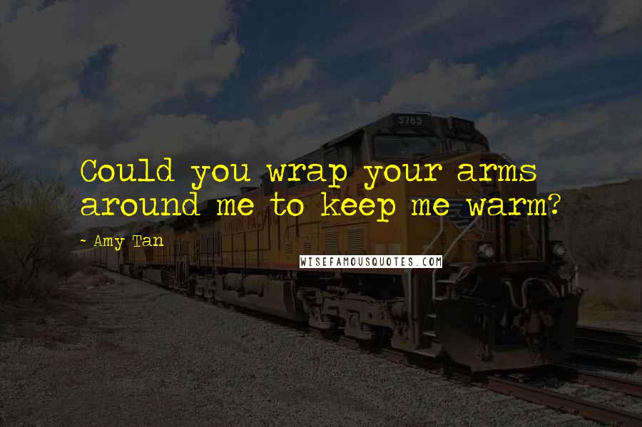 Amy Tan Quotes: Could you wrap your arms around me to keep me warm?