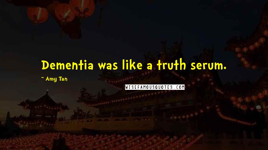 Amy Tan Quotes: Dementia was like a truth serum.