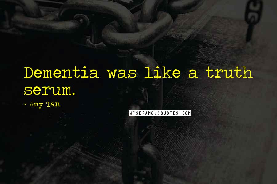 Amy Tan Quotes: Dementia was like a truth serum.