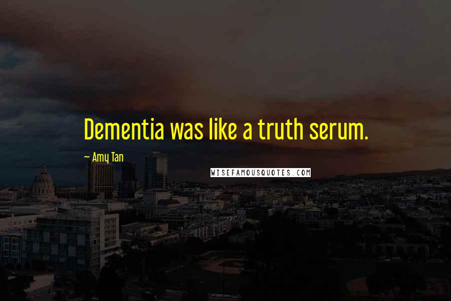 Amy Tan Quotes: Dementia was like a truth serum.