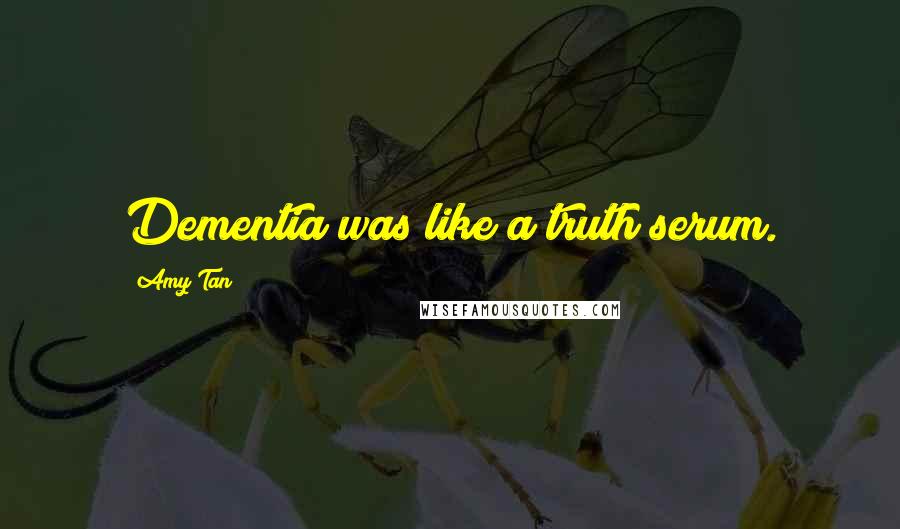 Amy Tan Quotes: Dementia was like a truth serum.