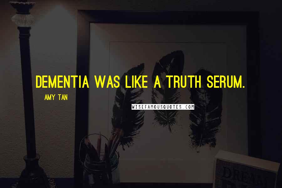 Amy Tan Quotes: Dementia was like a truth serum.