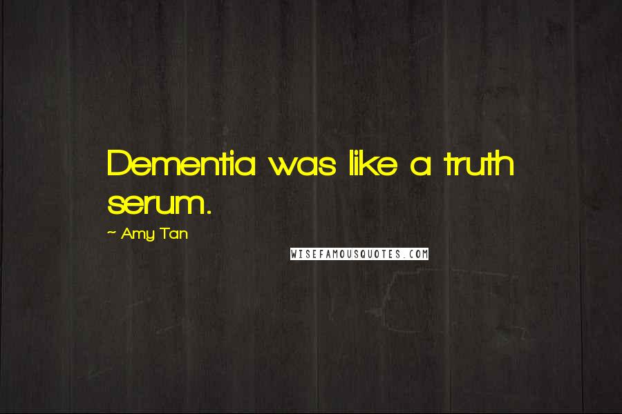 Amy Tan Quotes: Dementia was like a truth serum.
