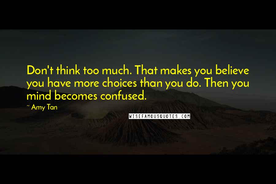 Amy Tan Quotes: Don't think too much. That makes you believe you have more choices than you do. Then you mind becomes confused.