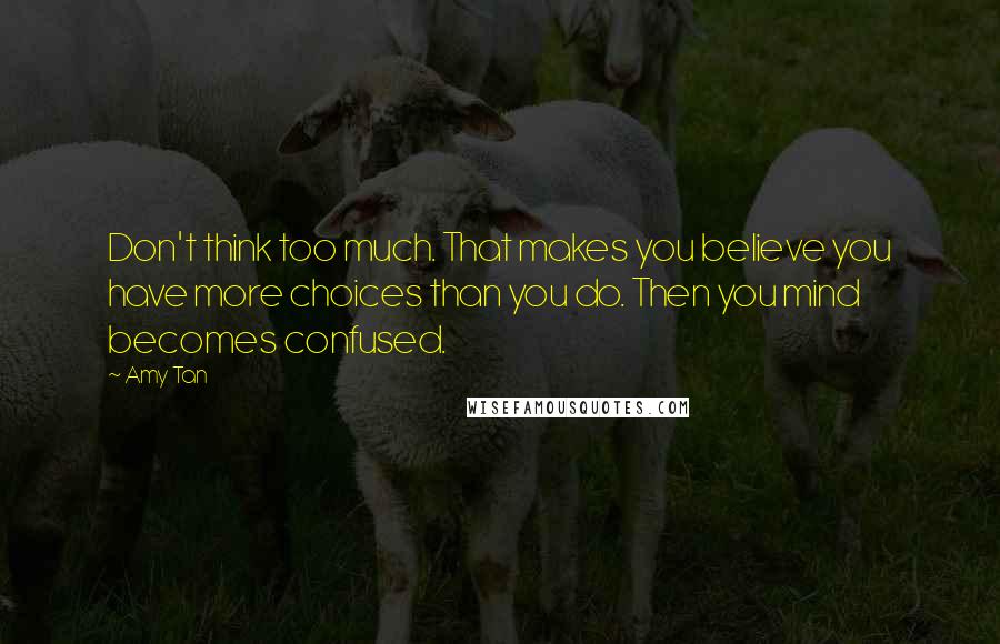 Amy Tan Quotes: Don't think too much. That makes you believe you have more choices than you do. Then you mind becomes confused.