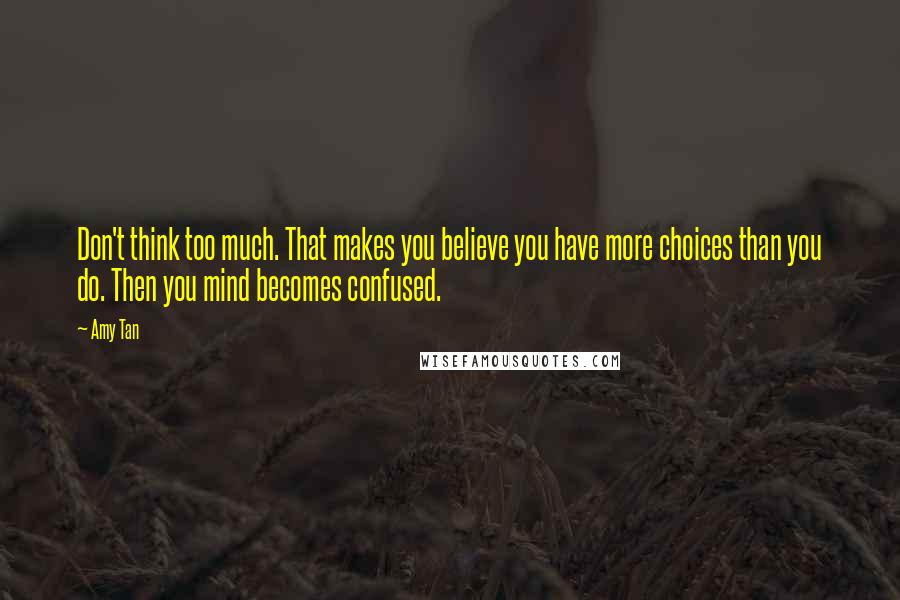 Amy Tan Quotes: Don't think too much. That makes you believe you have more choices than you do. Then you mind becomes confused.