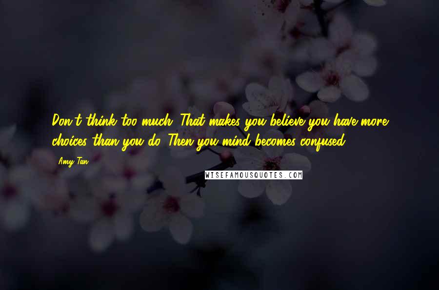 Amy Tan Quotes: Don't think too much. That makes you believe you have more choices than you do. Then you mind becomes confused.