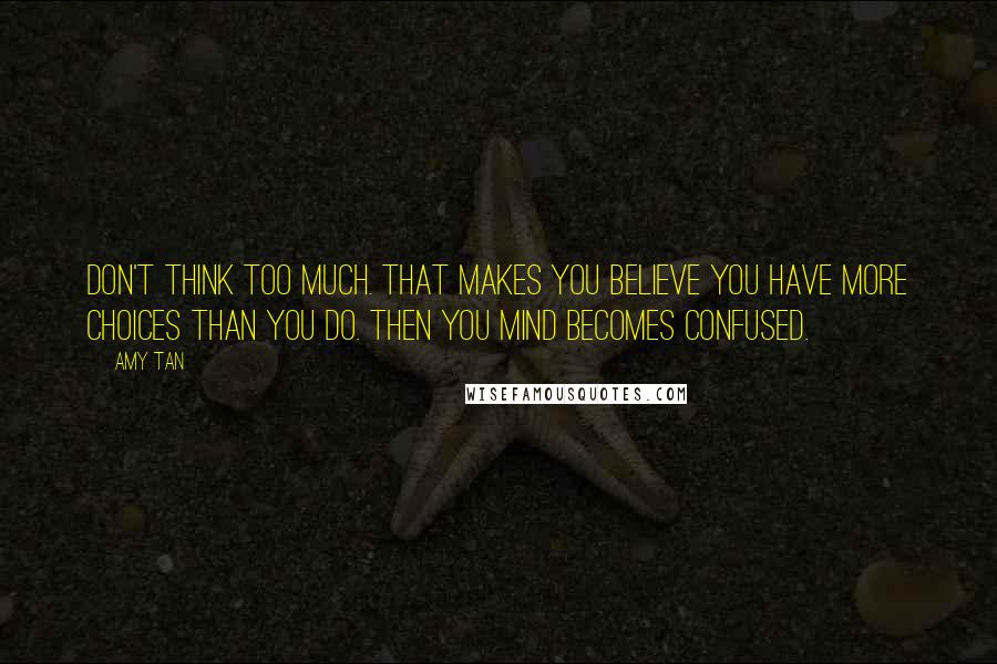 Amy Tan Quotes: Don't think too much. That makes you believe you have more choices than you do. Then you mind becomes confused.