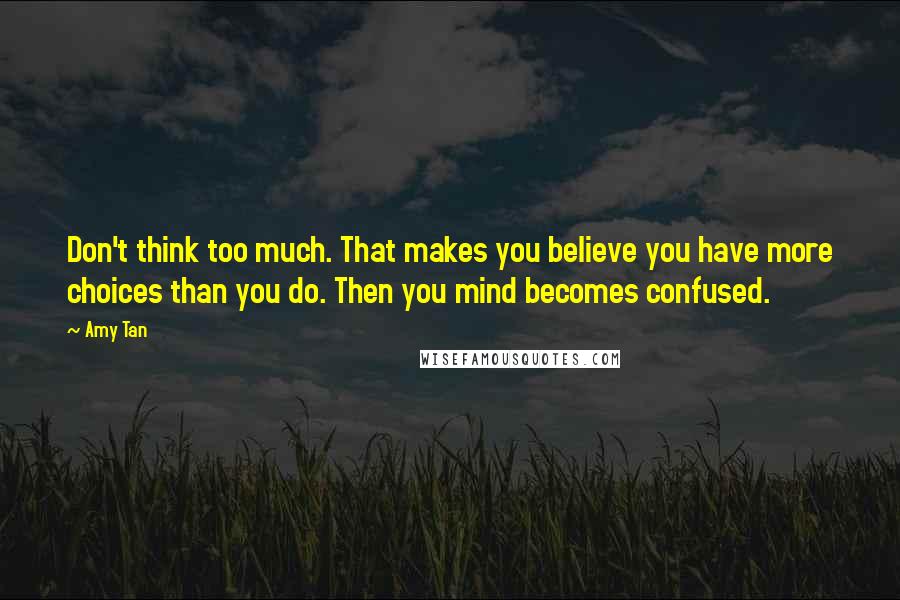 Amy Tan Quotes: Don't think too much. That makes you believe you have more choices than you do. Then you mind becomes confused.