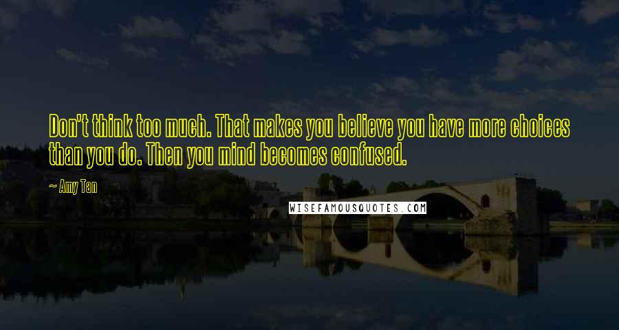 Amy Tan Quotes: Don't think too much. That makes you believe you have more choices than you do. Then you mind becomes confused.