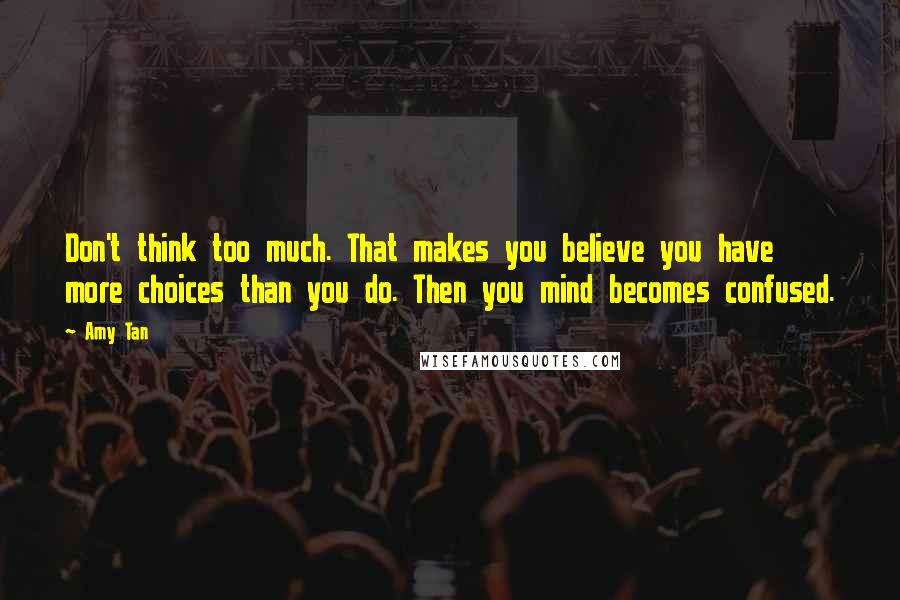 Amy Tan Quotes: Don't think too much. That makes you believe you have more choices than you do. Then you mind becomes confused.