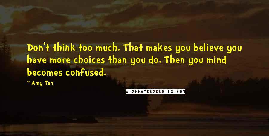 Amy Tan Quotes: Don't think too much. That makes you believe you have more choices than you do. Then you mind becomes confused.