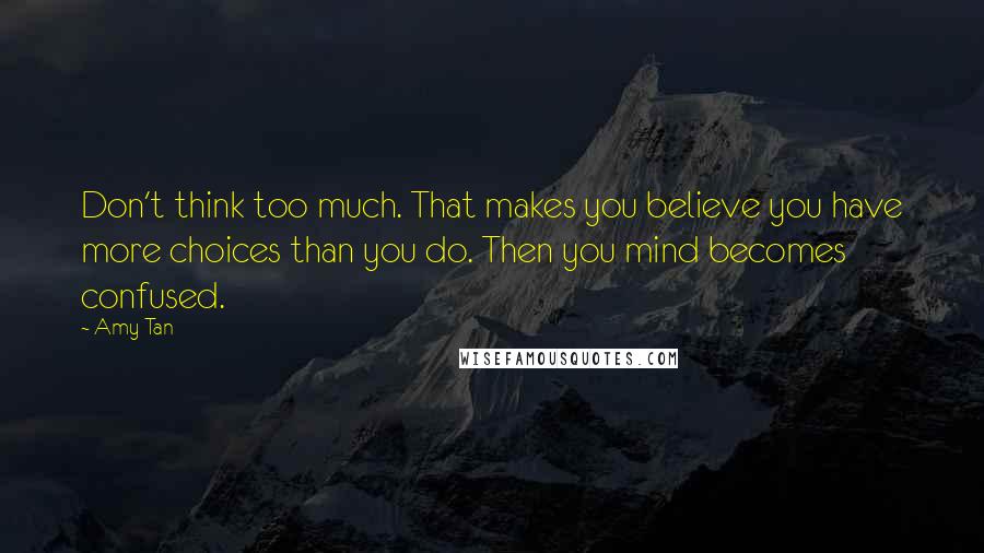 Amy Tan Quotes: Don't think too much. That makes you believe you have more choices than you do. Then you mind becomes confused.