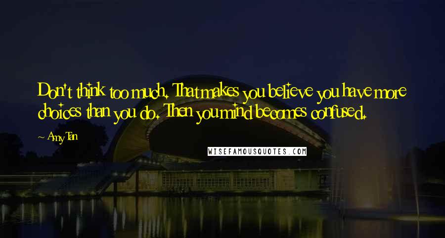 Amy Tan Quotes: Don't think too much. That makes you believe you have more choices than you do. Then you mind becomes confused.