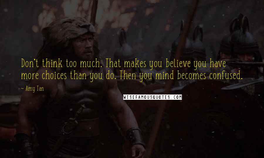 Amy Tan Quotes: Don't think too much. That makes you believe you have more choices than you do. Then you mind becomes confused.