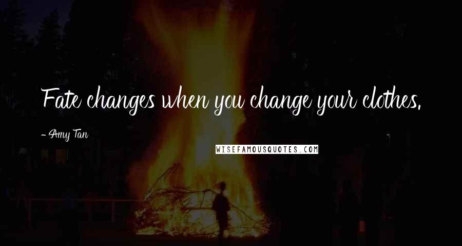 Amy Tan Quotes: Fate changes when you change your clothes.