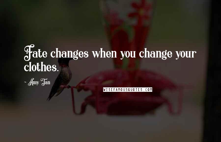 Amy Tan Quotes: Fate changes when you change your clothes.