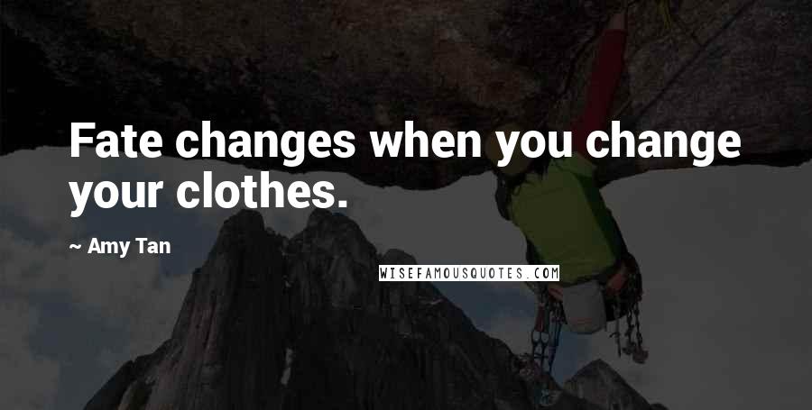 Amy Tan Quotes: Fate changes when you change your clothes.